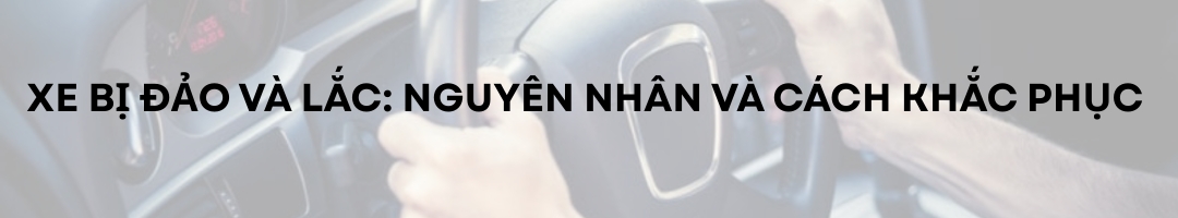Xe bị đảo và lắc: Nguyên nhân và cách khắc phục.
